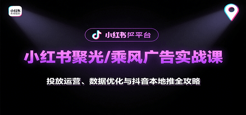 小红书聚光/乘风广告实战课：投放运营、数据优化与抖音本地推全攻略-数智网创
