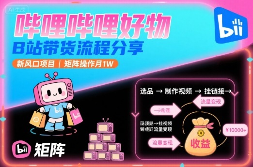 哔哩哔哩好物，B站带货流程分享，新风口项目，矩阵操作月1W-数智网创
