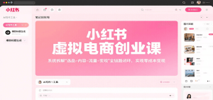 小红书虚拟电商创业课，系统拆解选品-内容-流量-变现，实现零成本变现-数智网创