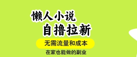 懒人小说自撸拉新，无需流量，一个账号一条作品就可以打爆收益，在家也能轻松做的副业【揭秘】-数智网创