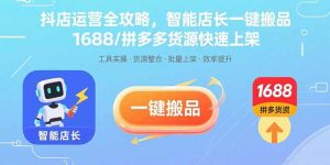 抖店运营全攻略,智能店长一键搬品,1688/拼多多货源快速上架-数智网创