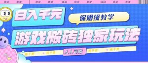 游戏搬砖独家玩法，日入1k+，保姆级教学，人人可做，纯干货【揭秘】-数智网创