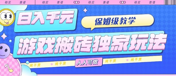 游戏搬砖独家玩法，日入1k+，保姆级教学，人人可做，纯干货【揭秘】-数智网创