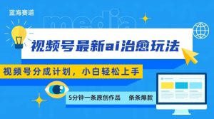 视频号分成最新ai治愈玩法，5分钟一条爆款，日赚500+，小白也能轻松上手-数智网创