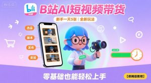 B站AI短视频带货，新手一天5张，全新玩法【保姆级教程】-数智网创