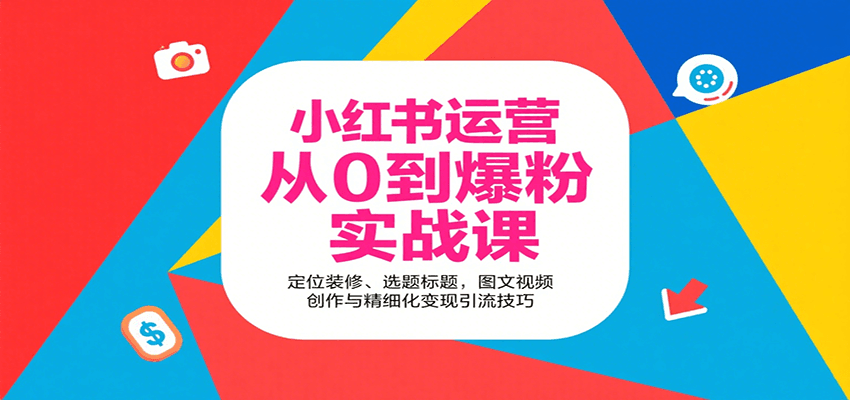 小红书运营从0到爆粉实战课：定位装修、选题标题，图文视频创作与精细化变现引流技巧-数智网创