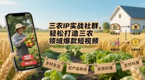 三农IP实战社群，轻松打造三农领域爆款短视频-数智网创