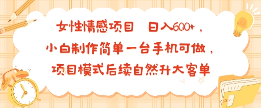 女性情感项目 小白制作简单一台手机可做 项目模式后续自然升大客单 日入6张-数智网创