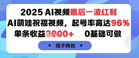 2025AI视频最后一波红利，AI萌娃祝福视频，起号率高达96%，单条收益1k+，0基础可做-数智网创