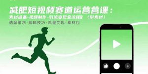 减肥短视频赛道运营课:素材准备-视频制作-引流变现全流程 (附素材-数智网创
