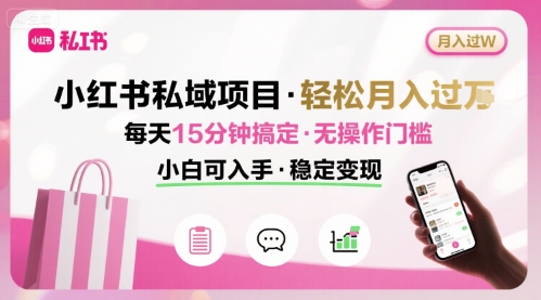 小红书私域项目 月入过W非常轻松 每天15分钟即可搞定，无任何操作门槛，小白可入手-数智网创