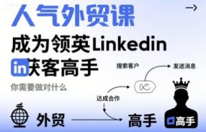 人气外贸课-成为领英Linkedin获客高手,你需要做对什么-数智网创