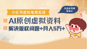 借助AI操作小红书虚拟电商,解决资料版权问题,新手轻松月入1万+-数智网创