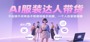 AI服装达人带货，不出镜不买样品不搭建场地不拍摄，一个人在家就能做-数智网创