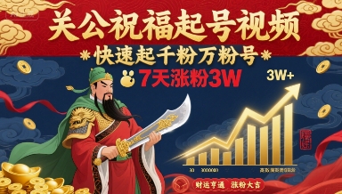 关公祝福起号视频，快速起千粉万粉号，7天涨粉3W-数智网创