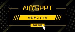 AI代写之高效制作PPT,永不失业副业兼职,全职月入1-5万【SOP手册】-数智网创