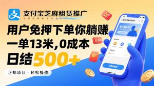 支付宝芝麻租赁推广，用户免押下单你躺赚，一单13米，0成本日结500+-数智网创