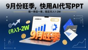 9月份旺季,快用AI代写PPT,做一单结一单,稳定月入1-2W【附AI工具和模板】-数智网创