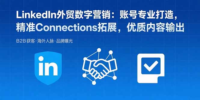 LinkedIn外贸数字营销:账号专业打造,精准Connections拓展,优质内容输出-数智网创