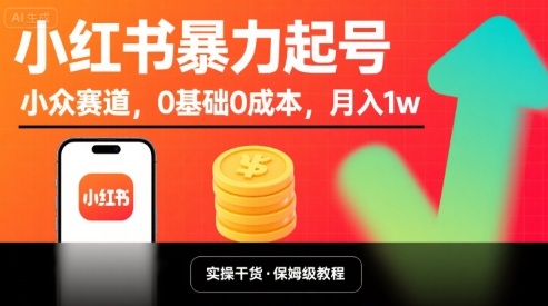 小红书暴力起号，小众赛道，0基础0成本，月入1w-数智网创