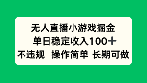 无人直播小游戏掘金，单日稳定收入100+，不违规操作简单 长期可做-数智网创