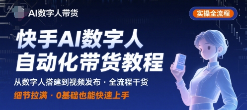 快手AI数字人自动化视频带货实操全流程，干货满满，细节拉满-数智网创