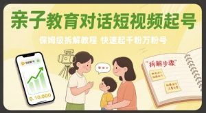 亲子教育对话短视频起号，保姆级拆解教程，快速起千粉万粉号-数智网创