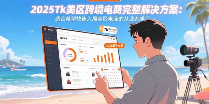 2025Tk美区跨境电商完整解决方案:适合希望快速入局美区电商的从业者学习-数智网创