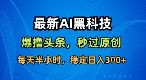 最新AI黑科技软件撸头条搬运，无需任何指令，秒过原创，每天半小时，稳定日入3张【揭秘】-数智网创