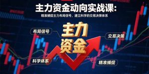 主力资金动向实战课-8月:精准捕捉主力布局信号,建立科学的交易决策体系-数智网创