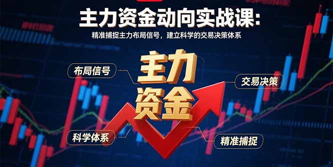 主力资金动向实战课-8月:精准捕捉主力布局信号,建立科学的交易决策体系-数智网创
