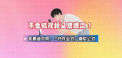 不会做视频又想爆流？多赛道可用，「抄作业式」爆款公式-数智网创