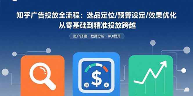 知乎广告投放全流程：选品定位/预算设定/效果优化 从零基础到精准投放跨越-数智网创