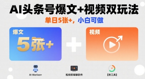 AI头条号爆文+视频双玩法,单日5张+,小白可做【附工具】-数智网创