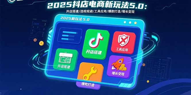 2025抖店电商新玩法5.0：开店搭建/违规规避/工具应用,快速掌握基础运营…-数智网创