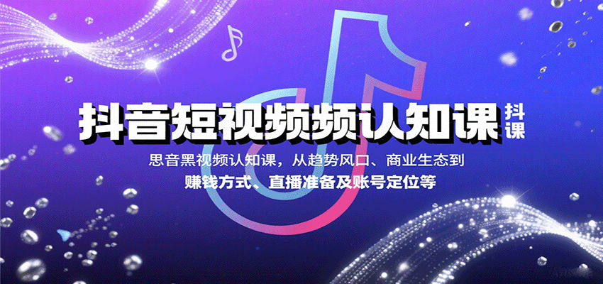 抖音短视频认知课，从趋势风口、商业生态到赚钱方式、直播准备及账号定位等-数智网创