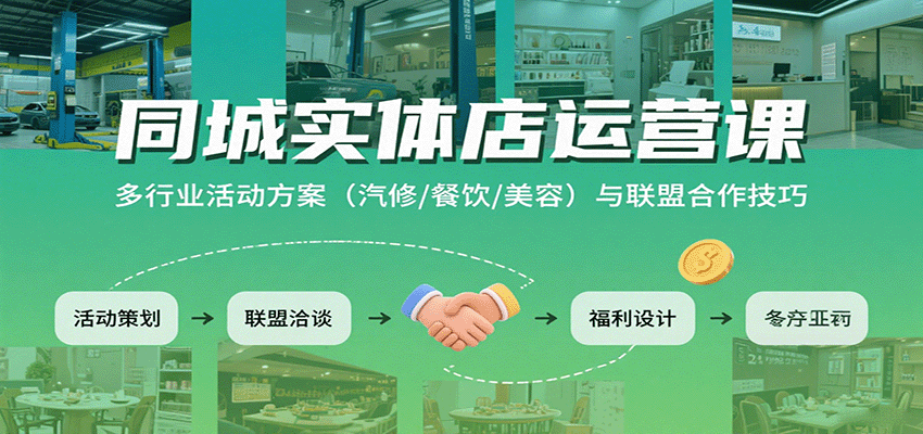 同城实体店运营课：多行业活动方案(汽修/餐饮/美容)与联盟合作技巧-数智网创