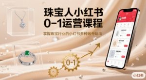 珠宝人小红书0-1运营课程，掌握珠宝行业的小红书多种账号玩法-数智网创