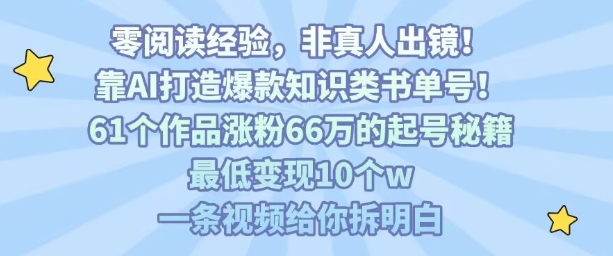 靠AI打造爆款知识类书单号,61个作品涨粉66w的起号秘籍,最低变现10个w,一条视频给你拆明白-数智网创