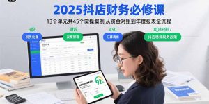 2025抖店财务必修课：13个单元共45个实操案例 从资金对账到年度报表全流程-数智网创