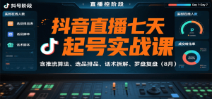 抖音直播七天起号实战课：含推流算法、选品排品、话术拆解、罗盘复盘(8月)-数智网创