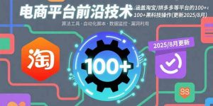 电商平台前沿技术:涵盖淘宝/拼多多等平台的100+黑科技操作(更新2025-8月-数智网创