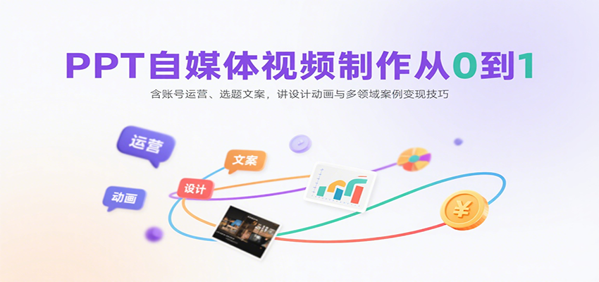 PPT自媒体视频制作从0到1：含账号运营、选题文案，讲设计动画与多领域案例变现技巧-数智网创