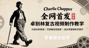全网首发，卓别林复古视频制作教学，抖音全新赛道，可以进精选签独家，适合零基础新手操作-数智网创