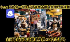 coze工作流一键生成萌宠夜市摆摊AI高赞高播放量视频保姆级拆解教程-数智网创