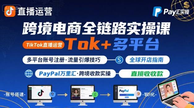 跨境电商线上课，TikTok 直播运营 + 多平台账号注册 + PayPal 万里汇实操教程-数智网创