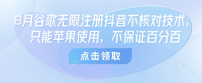 8月谷歌无限注册抖音不核对技术，只能苹果使用，不保证百分百-数智网创