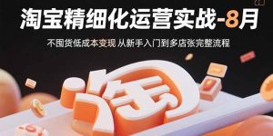 淘宝精细化运营实战-8月：不囤货低成本变现 从新手入门到多店扩张完整流程-数智网创