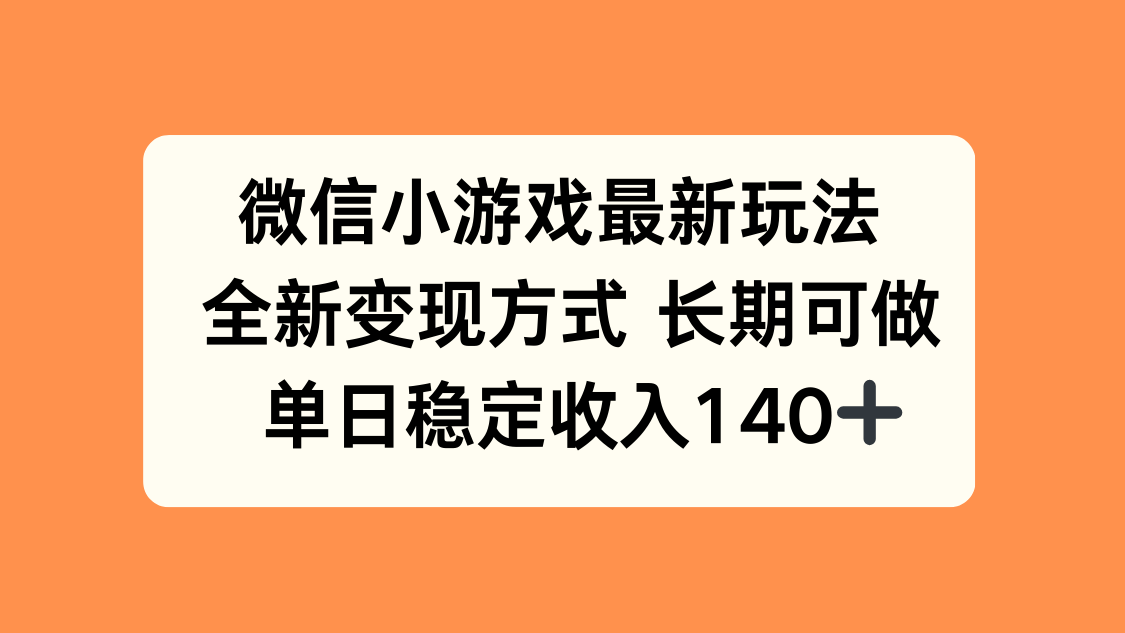 微信小游戏最新玩法，全新变现方式，单日稳定收入140+-数智网创