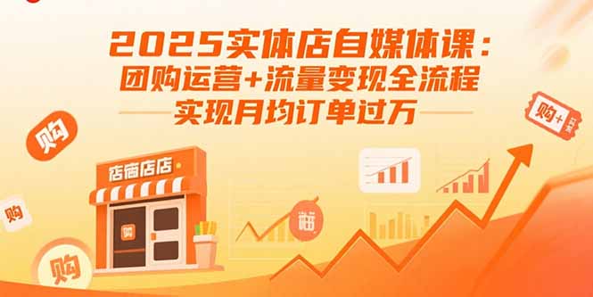2025实体店自媒体课：团购运营+流量变现全流程，实现月均订单过万-数智网创